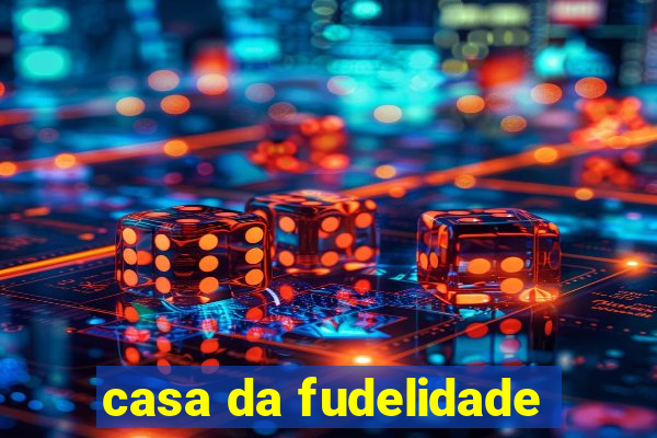 casa da fudelidade